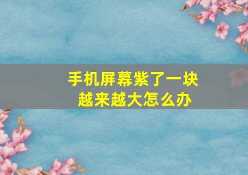 手机屏幕紫了一块 越来越大怎么办